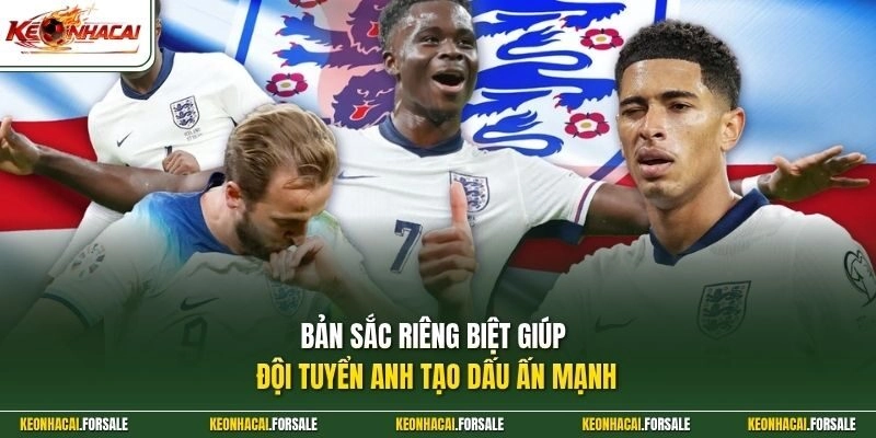 Bản sắc riêng biệt giúp đội tuyển Anh tạo dấu ấn mạnh