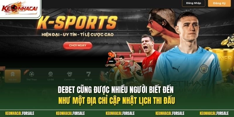DEBET cũng được nhiều người biết đến như một địa chỉ cập nhật lịch thi đấu
