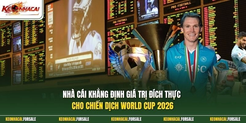 Nhà cái khẳng định giá trị đích thực cho chiến dịch World Cup 2026