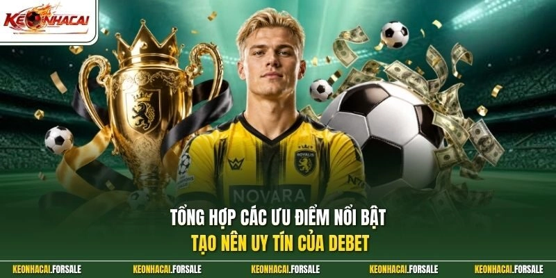 Tổng hợp các ưu điểm nổi bật tạo nên uy tín của DEBET