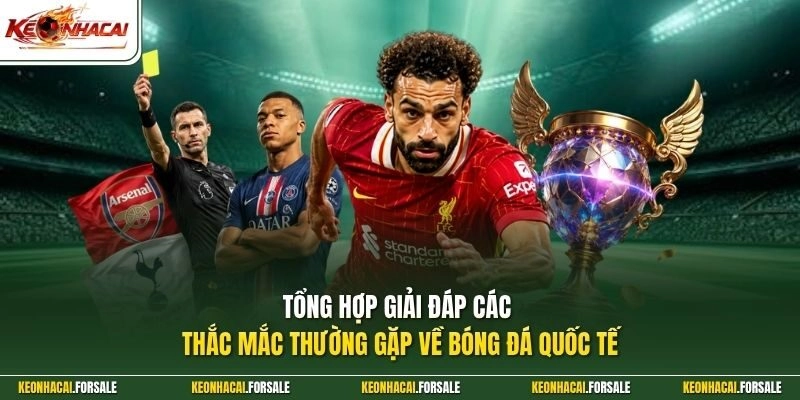 Tổng hợp giải đáp các thắc mắc thường gặp về bóng đá quốc tế